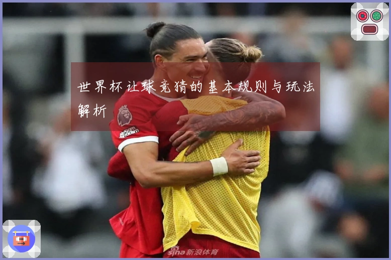 世界杯让球竞猜的基本规则与玩法解析