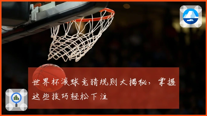 世界杯滚球竞猜规则大揭秘，掌握这些技巧轻松下注