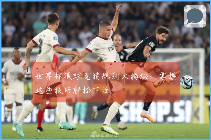 世界杯滚球竞猜规则大揭秘，掌握这些技巧轻松下注