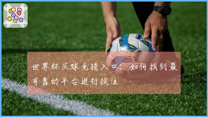 世界杯买球竞猜入口：如何找到最可靠的平台进行投注