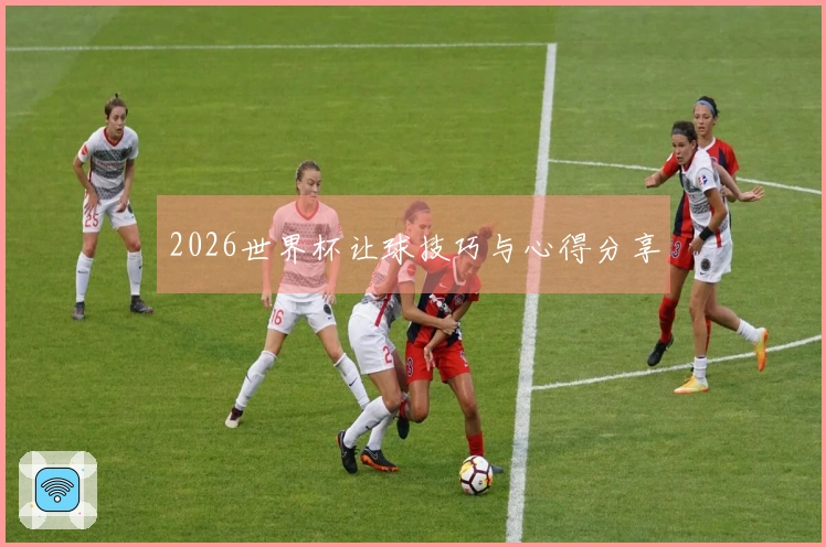 2026世界杯让球技巧与心得分享
