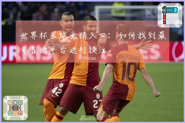 世界杯买球竞猜入口：如何找到最可靠的平台进行投注